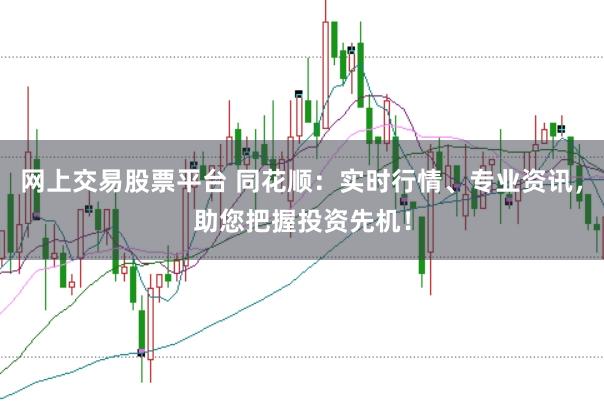 网上交易股票平台 同花顺：实时行情、专业资讯，助您把握投资先机！