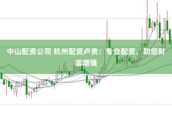 中山配资公司 杭州配资卢贵:专业配资,助您财富增值
