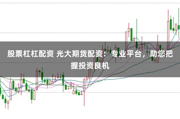 股票杠杠配资 光大期货配资:专业平台,助您把握投资良机