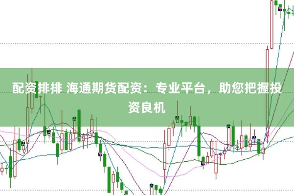 配资排排 海通期货配资:专业平台,助您把握投资良机