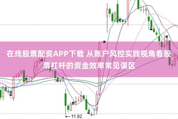 在线股票配资APP下载 从账户风控实践视角看股票杠杆的资金效率常见误区