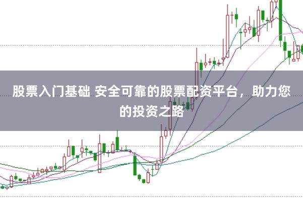 股票入门基础 安全可靠的股票配资平台，助力您的投资之路