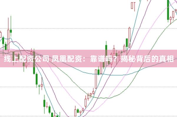 线上配资公司 凤凰配资：靠谱吗？揭秘背后的真相