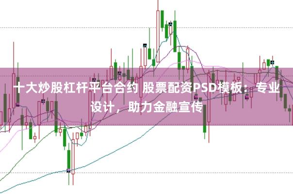 十大炒股杠杆平台合约 股票配资PSD模板：专业设计，助力金融宣传