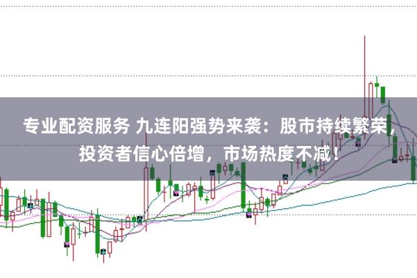 专业配资服务 九连阳强势来袭：股市持续繁荣，投资者信心倍增，市场热度不减！