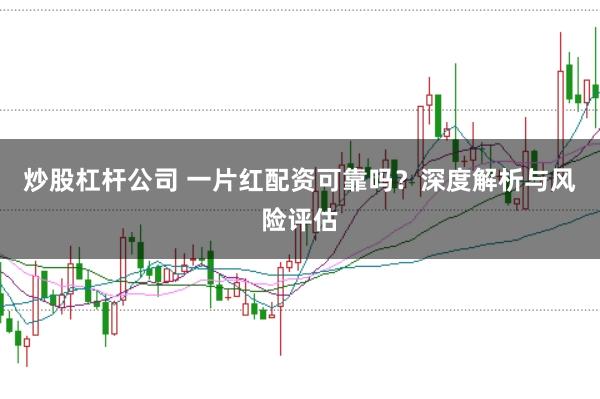 炒股杠杆公司 一片红配资可靠吗？深度解析与风险评估